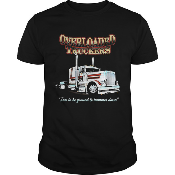 Tops - Overloaded Truckers Low To Be Ground And Hammer Down Shirt